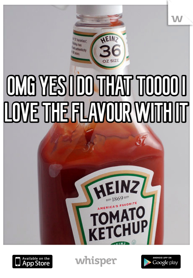 OMG YES I DO THAT TOOOO I LOVE THE FLAVOUR WITH IT