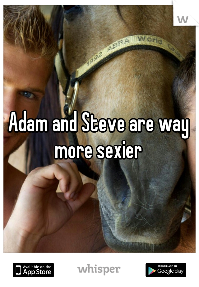 Adam and Steve are way more sexier 