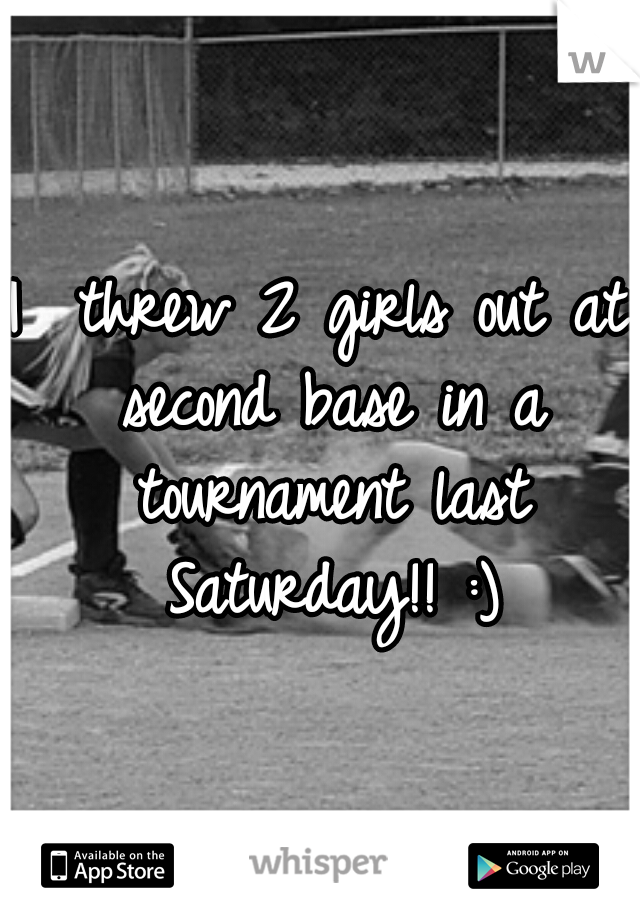 I  threw 2 girls out at second base in a tournament last Saturday!! :)