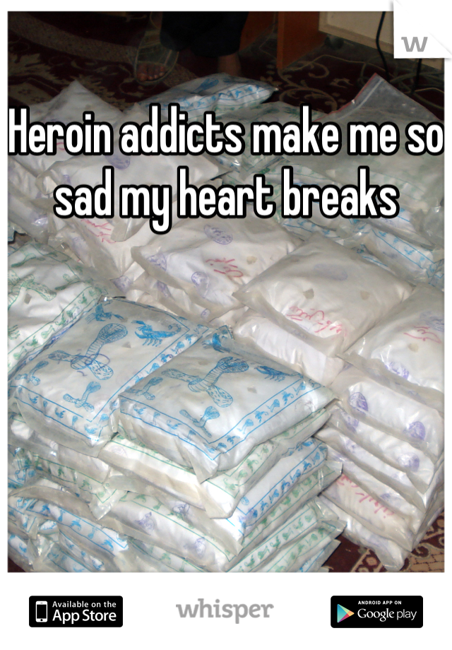 Heroin addicts make me so sad my heart breaks