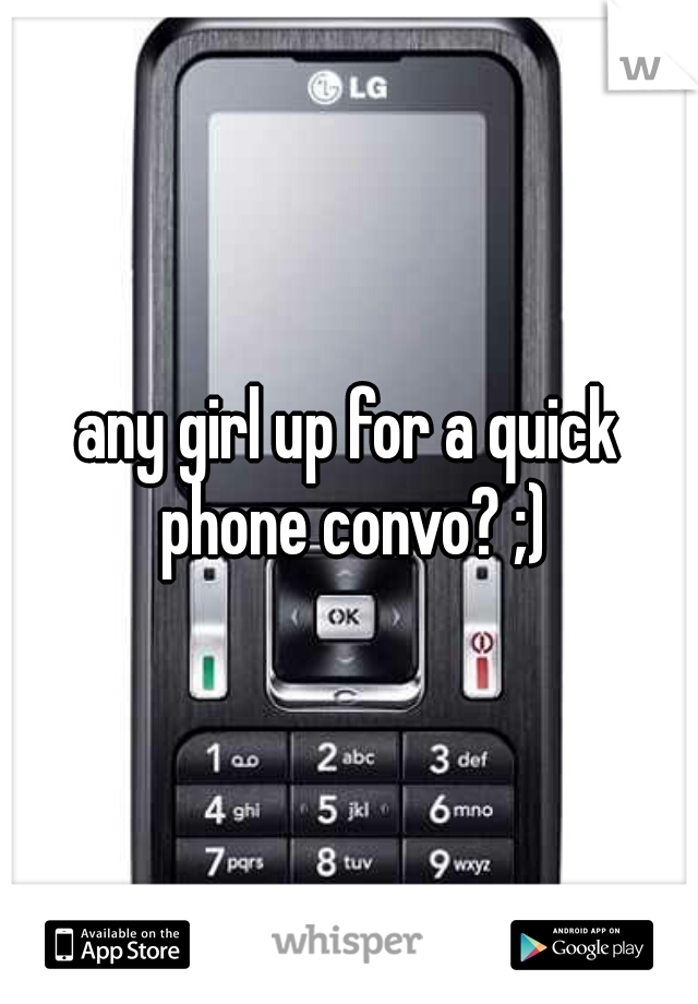 any girl up for a quick phone convo? ;)