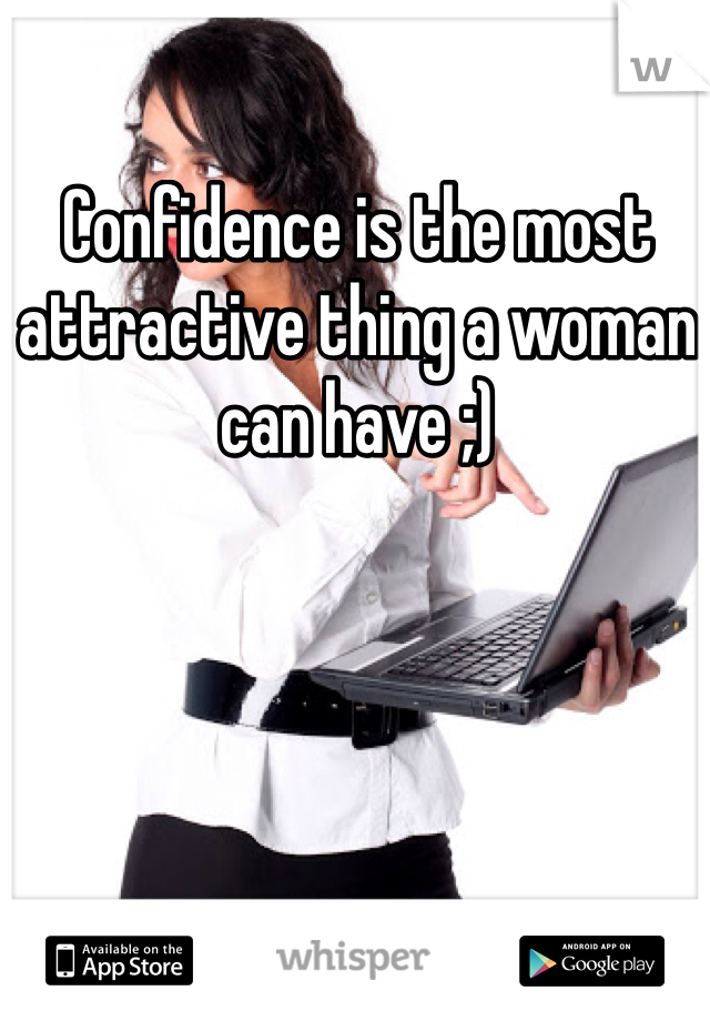 Confidence is the most attractive thing a woman can have ;)