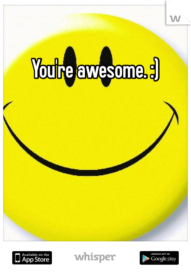 You're awesome. :) 