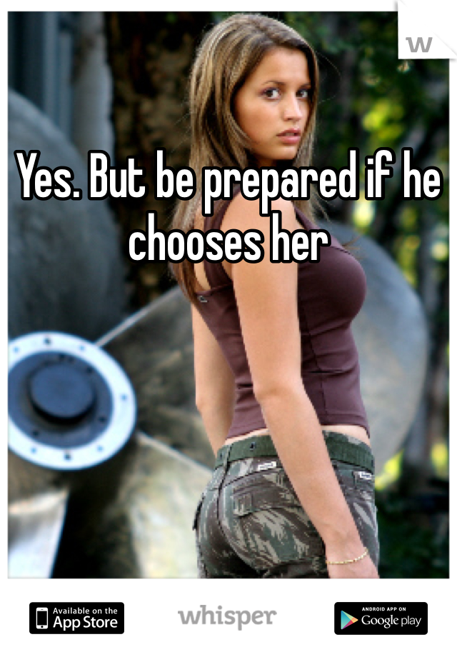 Yes. But be prepared if he chooses her 