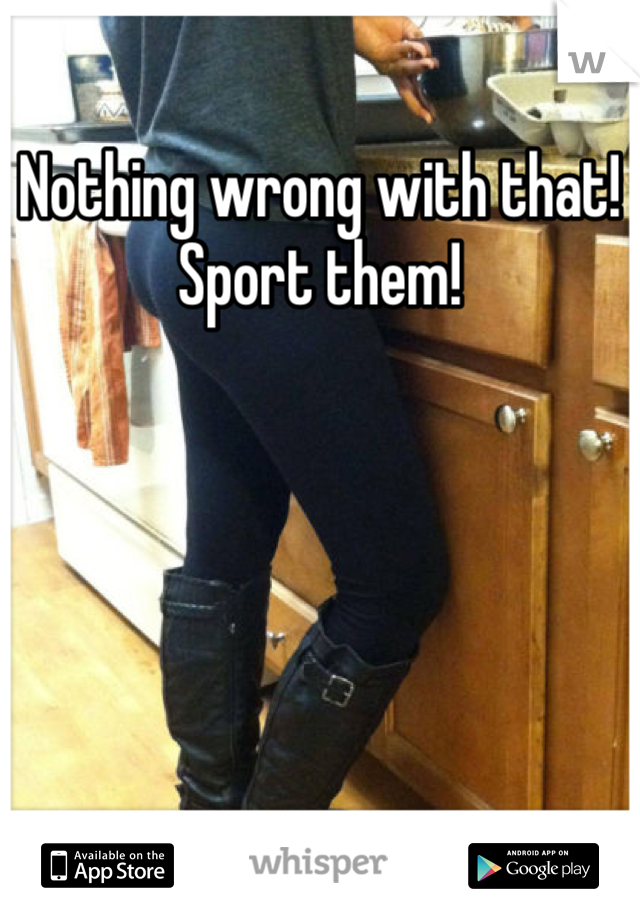 Nothing wrong with that! Sport them!