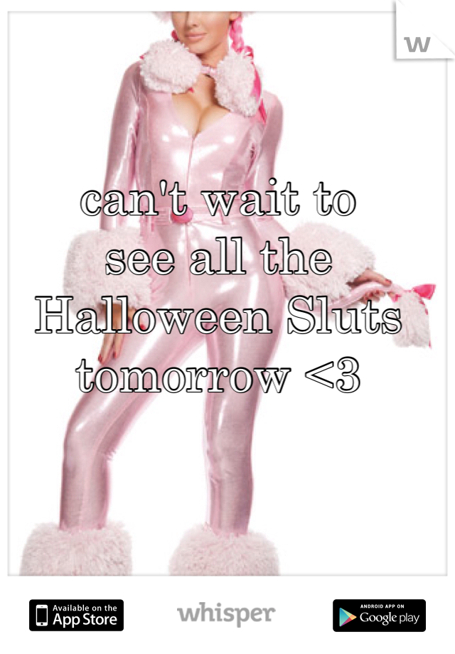 can't wait to 
see all the
Halloween Sluts
tomorrow <3