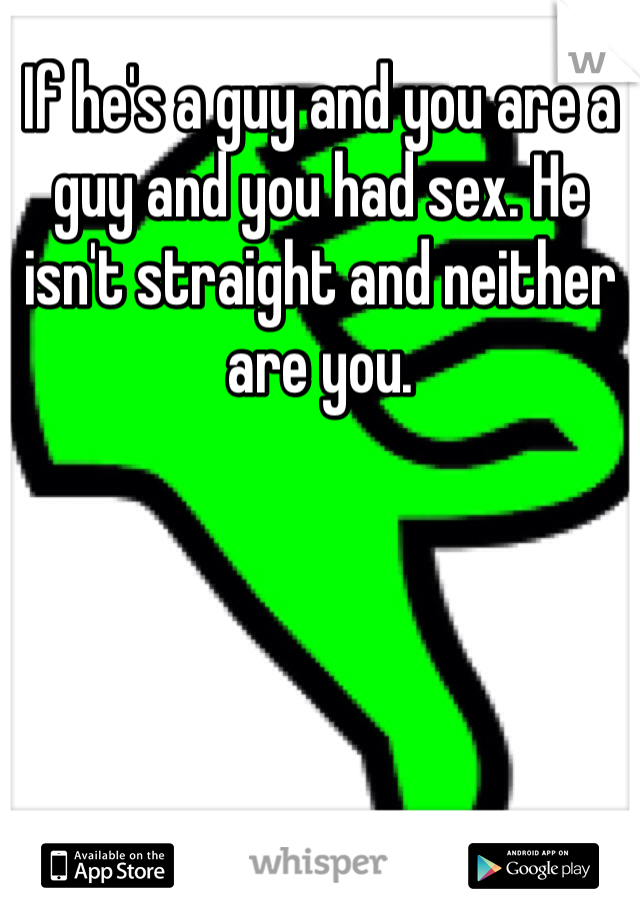 If he's a guy and you are a guy and you had sex. He isn't straight and neither are you. 