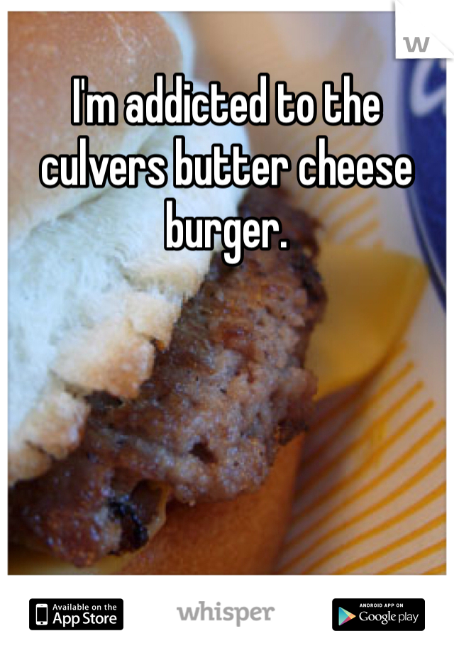 I'm addicted to the culvers butter cheese burger. 