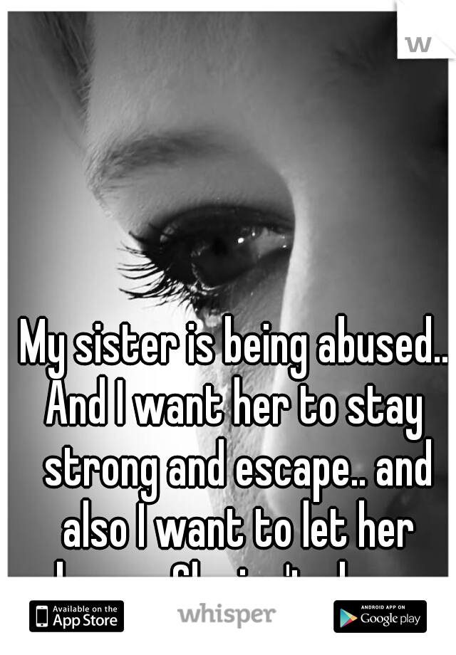 My sister is being abused..
And I want her to stay strong and escape.. and also I want to let her know.. She isn't alone. 