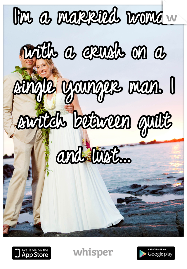 I'm a married woman with a crush on a single younger man. I switch between guilt and lust...