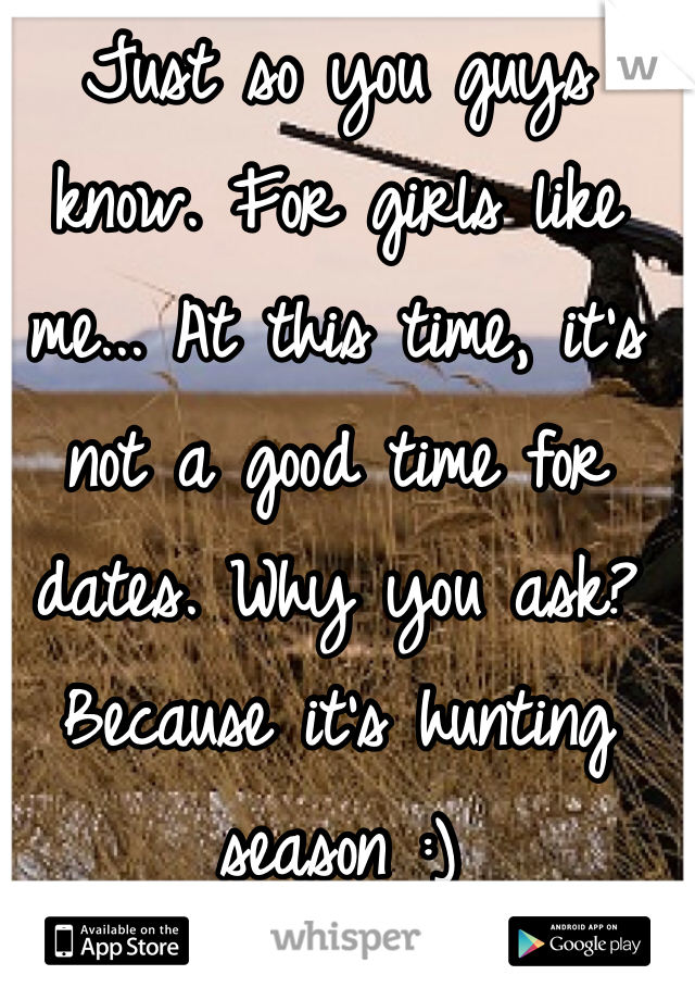 Just so you guys know. For girls like me... At this time, it's not a good time for dates. Why you ask? Because it's hunting season :)