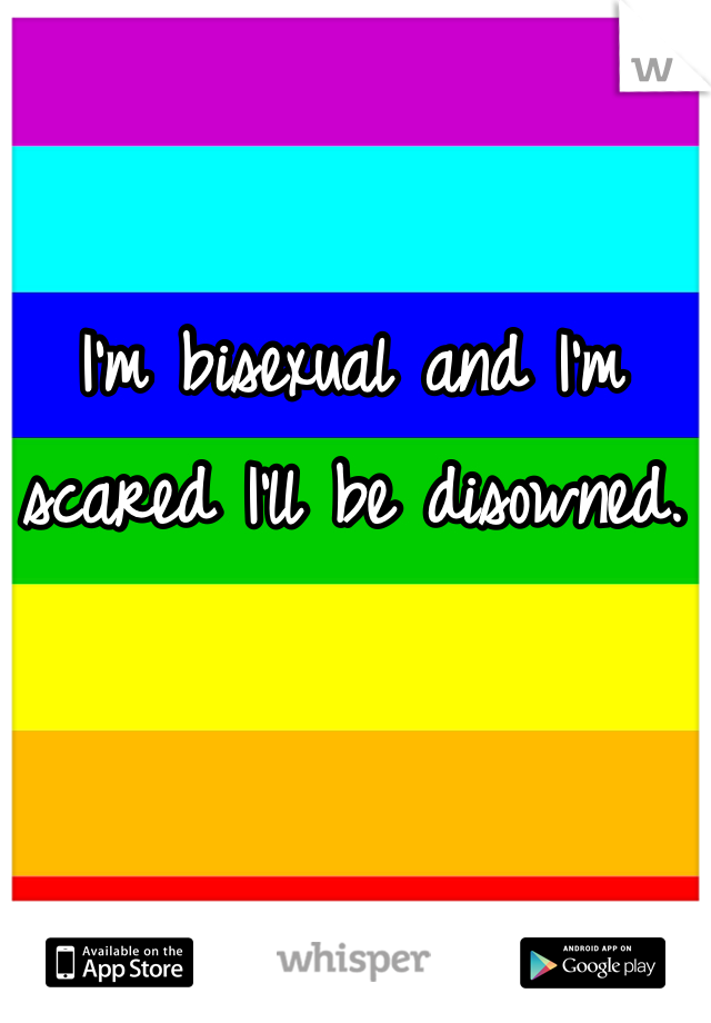 I'm bisexual and I'm scared I'll be disowned. 