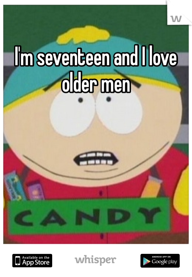 I'm seventeen and I love older men