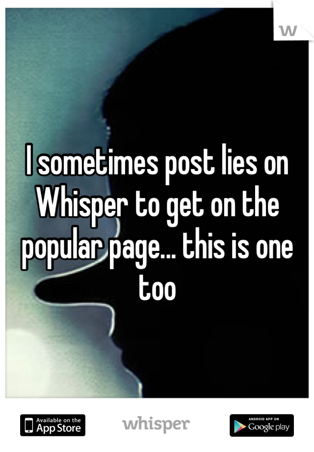 I sometimes post lies on Whisper to get on the popular page... this is one too