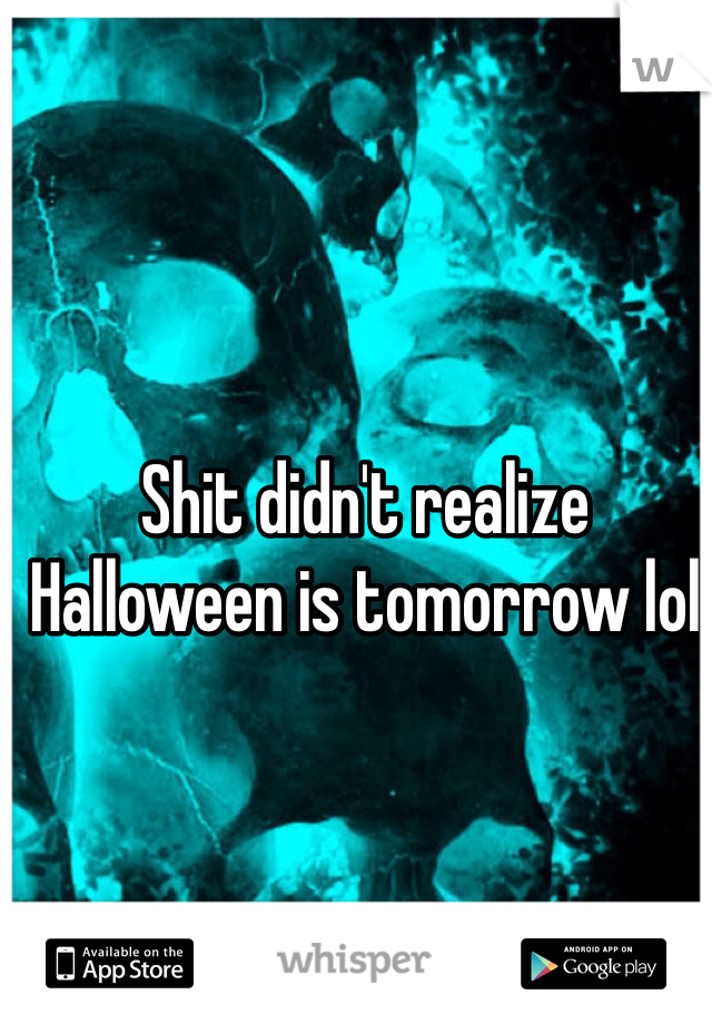 Shit didn't realize Halloween is tomorrow lol