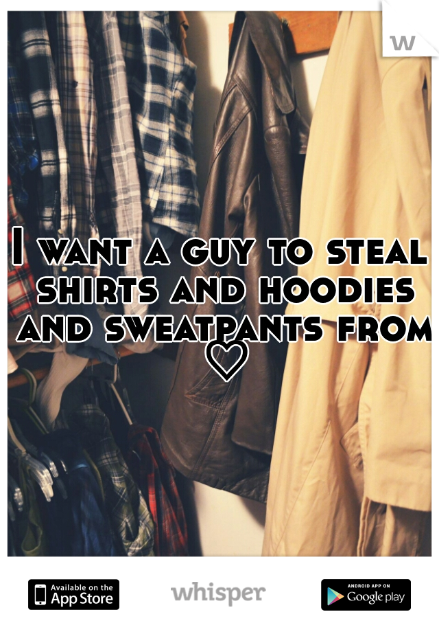 I want a guy to steal shirts and hoodies and sweatpants from ♡