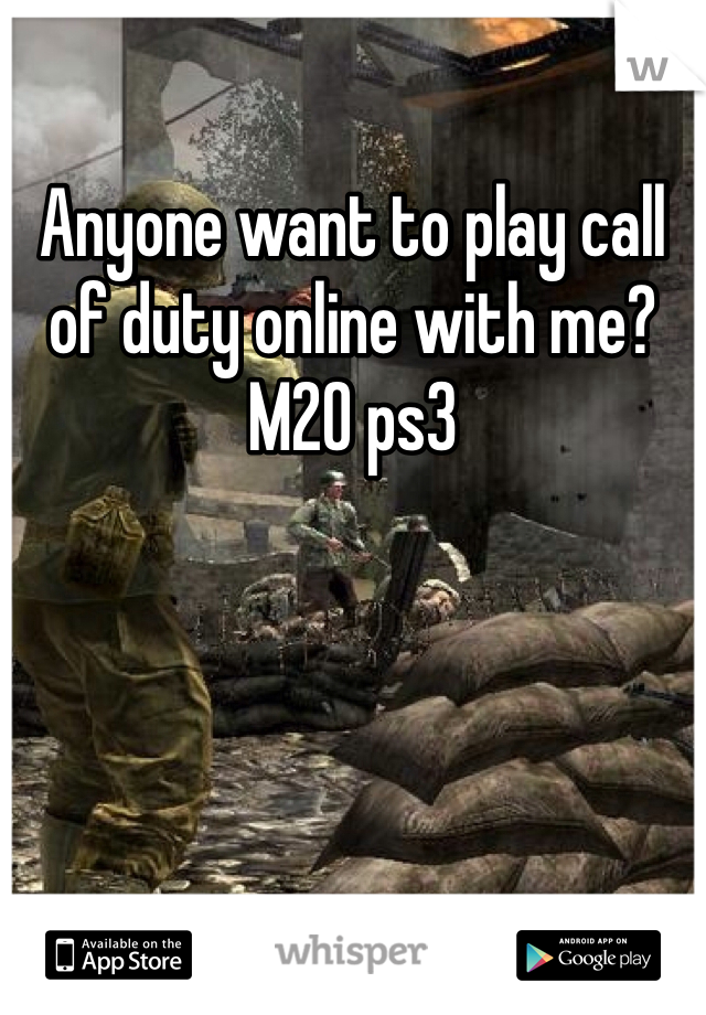 Anyone want to play call of duty online with me? M20 ps3