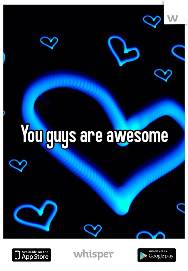 You guys are awesome