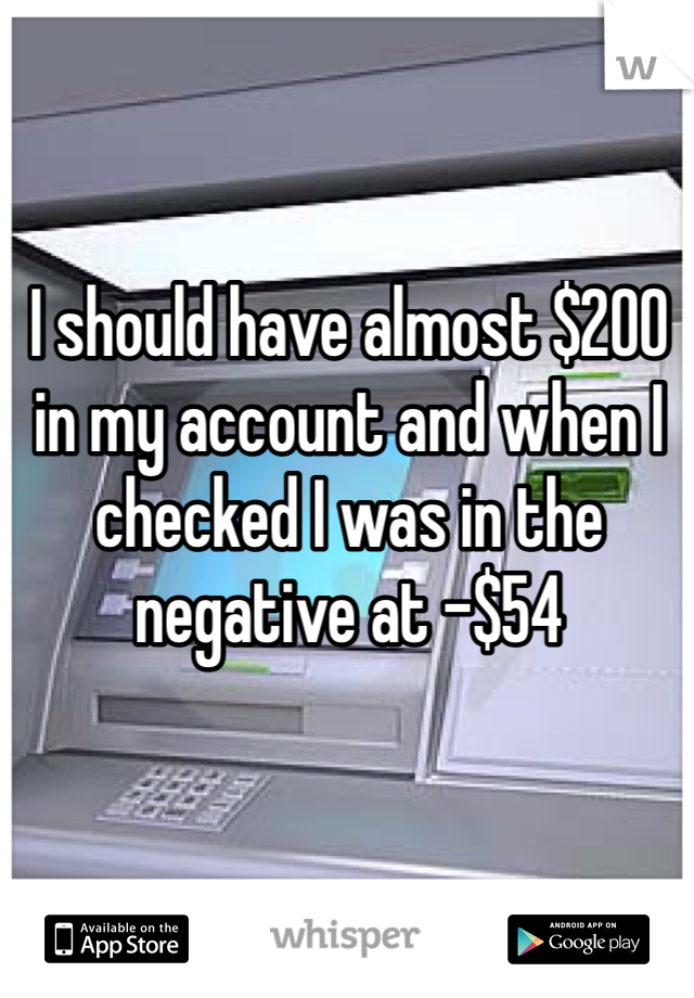 I should have almost $200 in my account and when I checked I was in the negative at -$54