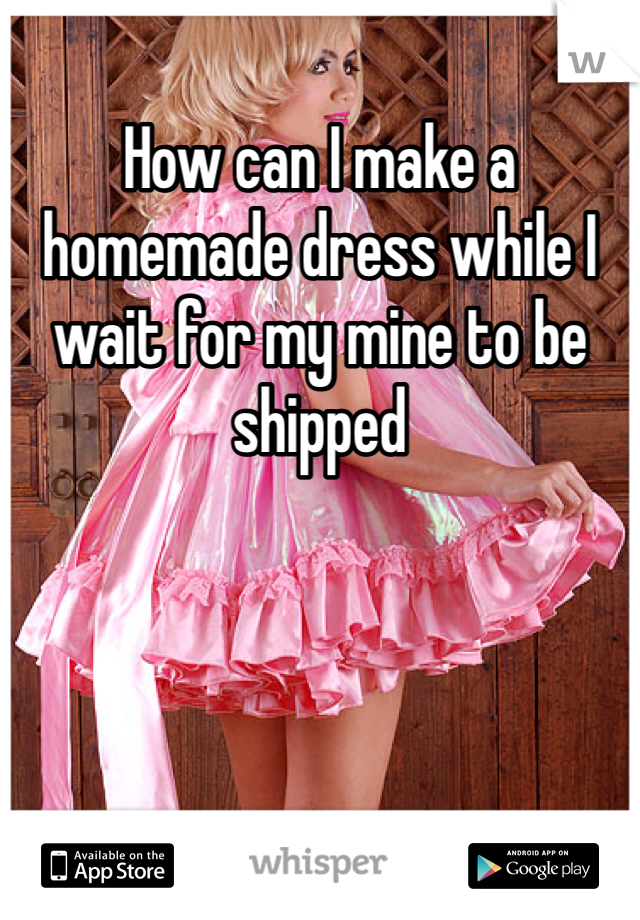 How can I make a homemade dress while I wait for my mine to be shipped