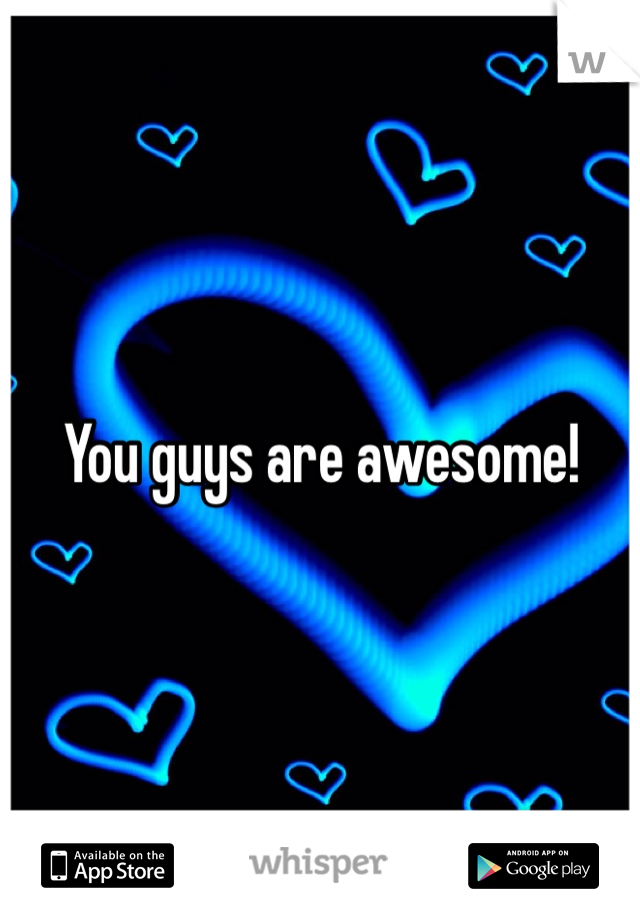 You guys are awesome! 