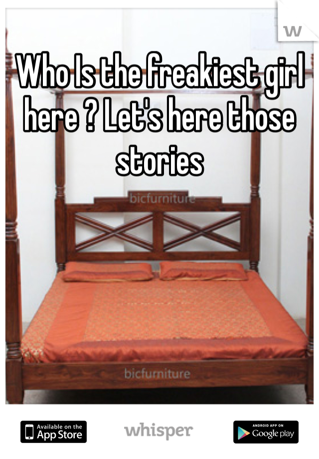 Who Is the freakiest girl here ? Let's here those stories 