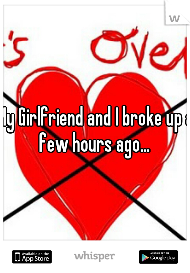 My Girlfriend and I broke up a few hours ago... 