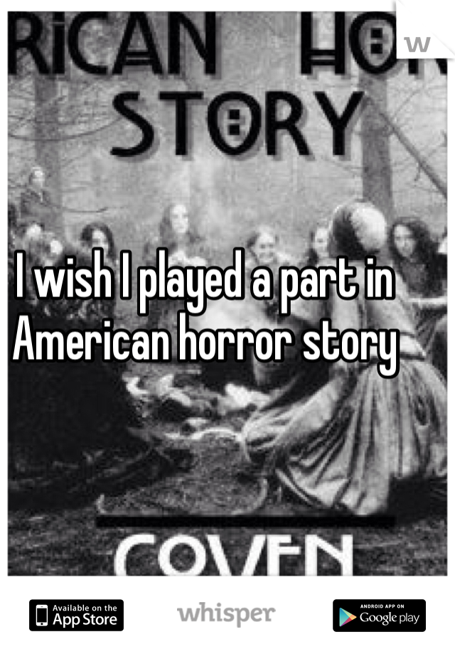 I wish I played a part in American horror story 