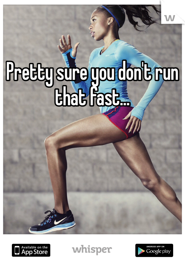 Pretty sure you don't run that fast…