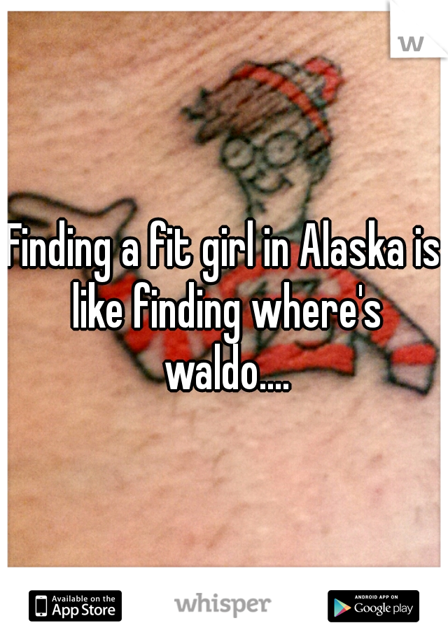 Finding a fit girl in Alaska is like finding where's waldo....