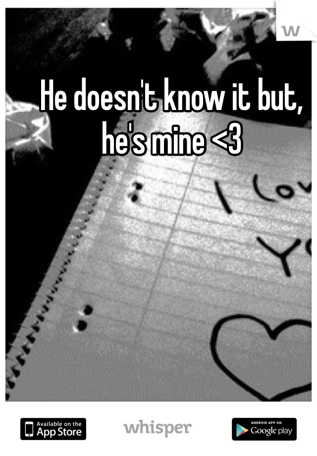 He doesn't know it but, he's mine <3