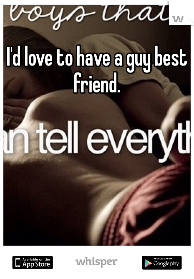 I'd love to have a guy best friend. 