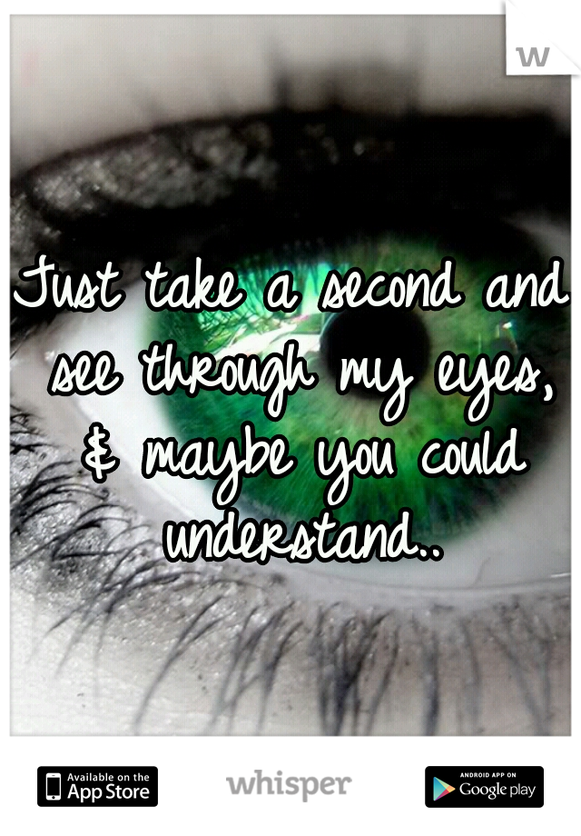 Just take a second and see through my eyes, & maybe you could understand..