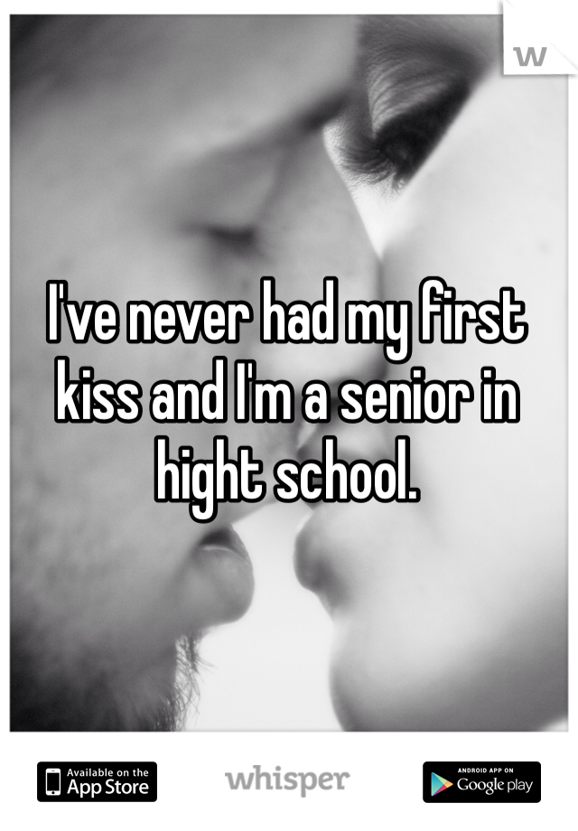 I've never had my first kiss and I'm a senior in hight school.