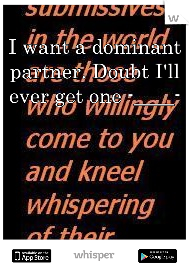 I want a dominant partner. Doubt I'll ever get one -____-