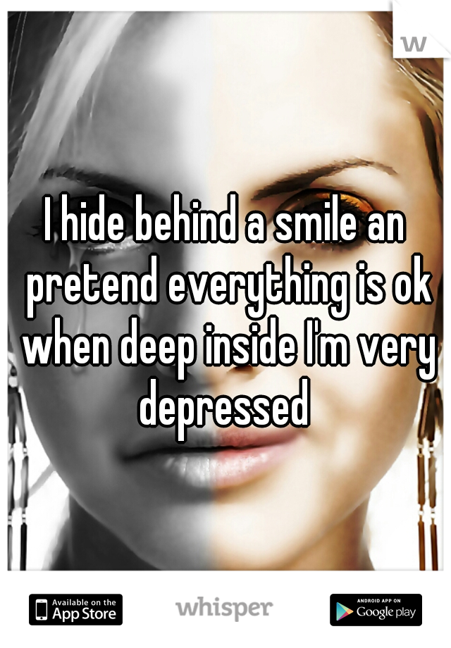 I hide behind a smile an pretend everything is ok when deep inside I'm very depressed 