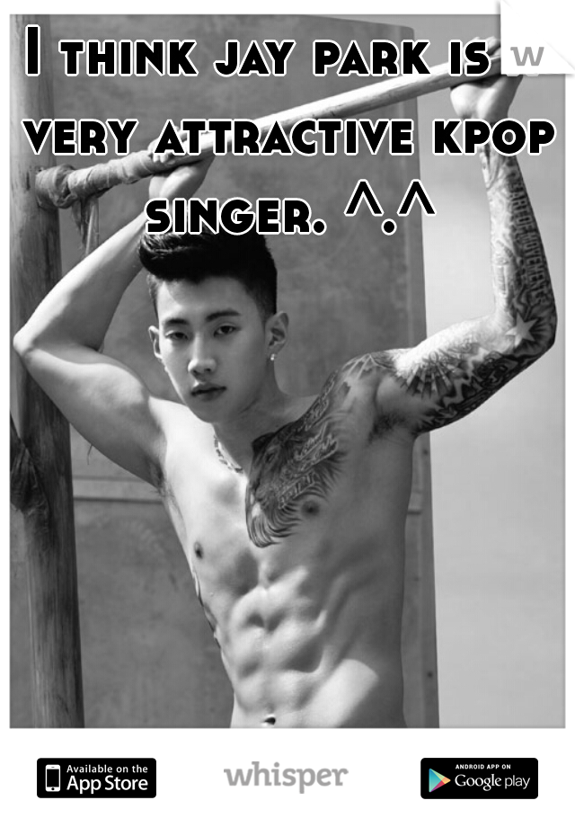 I think jay park is a very attractive kpop singer. ^.^