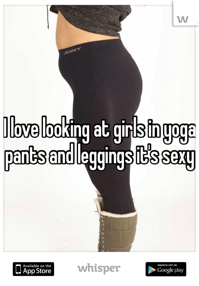 I love looking at girls in yoga pants and leggings it's sexy