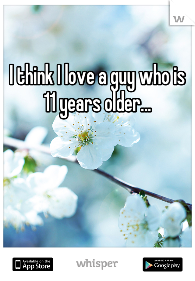 I think I love a guy who is 11 years older...