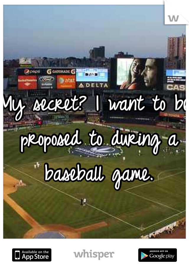 My secret? I want to be proposed to during a baseball game. 