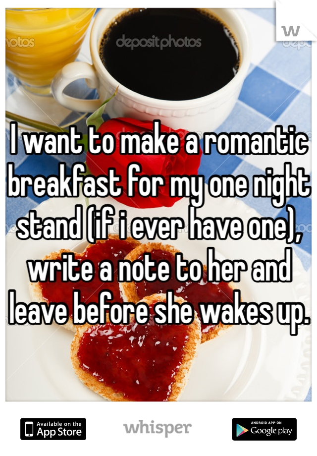 I want to make a romantic breakfast for my one night stand (if i ever have one), write a note to her and leave before she wakes up.