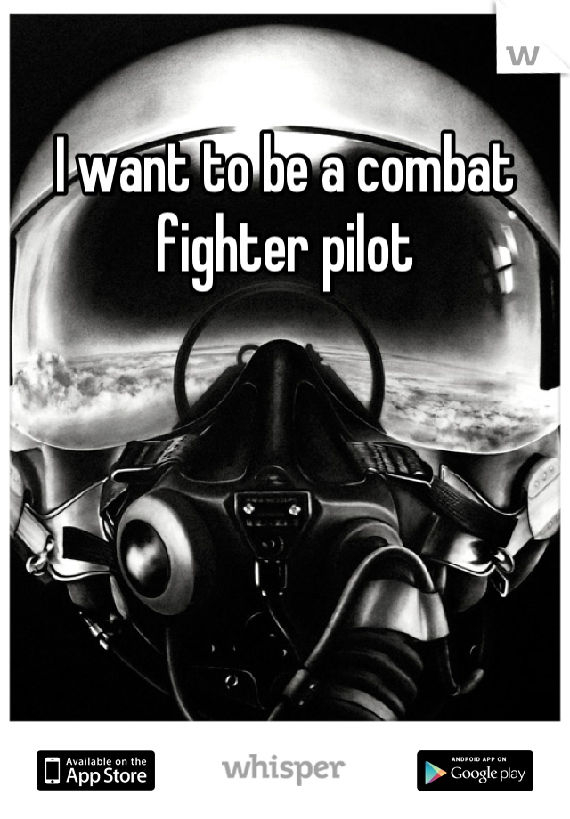 I want to be a combat fighter pilot