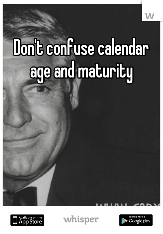 Don't confuse calendar age and maturity