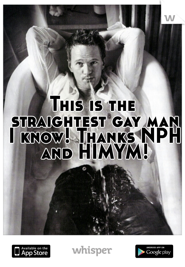 This is the straightest gay man I know! Thanks NPH and HIMYM!