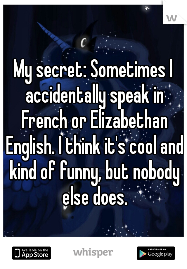 My secret: Sometimes I accidentally speak in French or Elizabethan English. I think it's cool and kind of funny, but nobody else does.