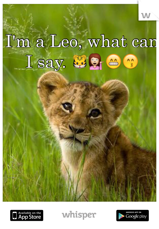 I'm a Leo, what can I say. 🐯💁😁😙