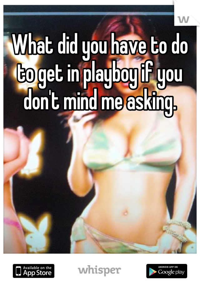What did you have to do to get in playboy if you don't mind me asking.