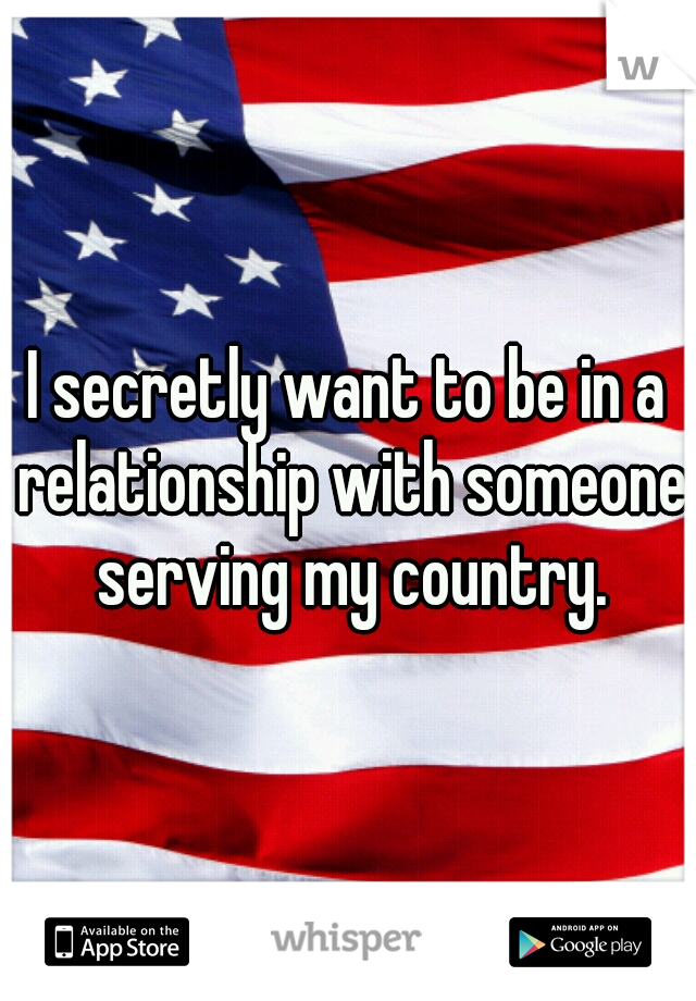 I secretly want to be in a relationship with someone serving my country.