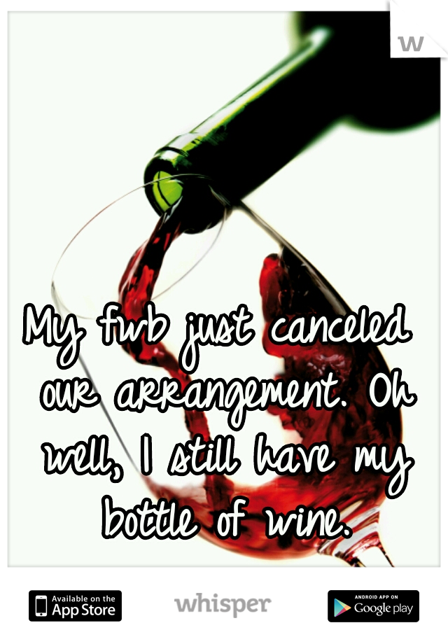 My fwb just canceled our arrangement. Oh well, I still have my bottle of wine.