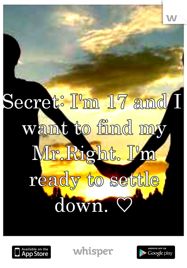 Secret: I'm 17 and I want to find my Mr.Right. I'm ready to settle down. ♡